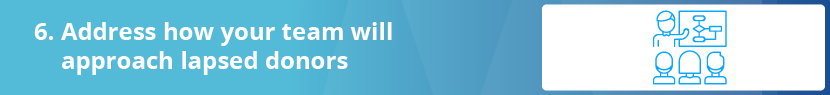 Address how your team will approach lapsed donors.